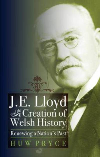 Cover for Huw Pryce · J. E. Lloyd and the Creation of Welsh History: Renewing a Nation's Past (Hardcover Book) (2011)