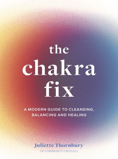 The Chakra Fix: A Modern Guide to Cleansing, Balancing and Healing - Fix Series - Juliette Thornbury - Libros - Quarto Publishing PLC - 9780711264885 - 1 de marzo de 2022