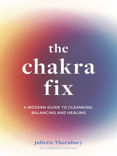 The Chakra Fix: A Modern Guide to Cleansing, Balancing and Healing - Fix Series - Juliette Thornbury - Books - Quarto Publishing PLC - 9780711264885 - March 1, 2022
