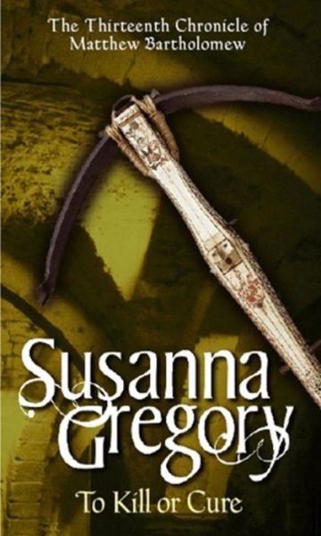 Cover for Susanna Gregory · To Kill Or Cure: The Thirteenth Chronicle of Matthew Bartholomew - Chronicles of Matthew Bartholomew (Taschenbuch) (2008)