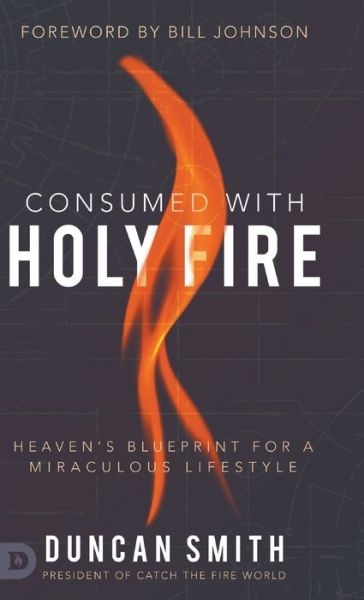 Cover for Duncan Smith · Consumed with Holy Fire: Heaven's Blueprint for a Miraculous Lifestyle (Hardcover Book) (2020)