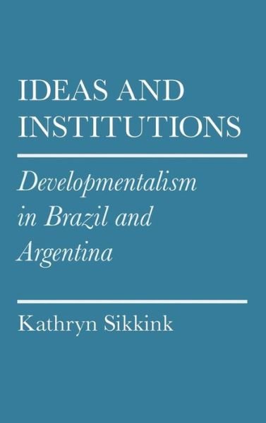 Cover for Kathryn A. Sikkink · Ideas and Institutions: Developmentalism in Brazil and Argentina - Cornell Studies in Political Economy (Hardcover bog) (1991)