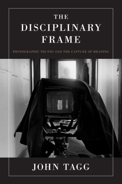 The Disciplinary Frame: Photographic Truths and the Capture of Meaning - John Tagg - Bøger - University of Minnesota Press - 9780816642885 - 2009