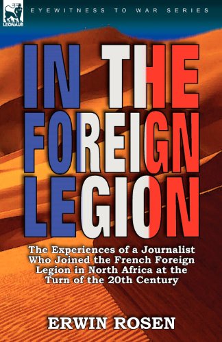 In the Foreign Legion: The Experiences of a Journalist Who Joined the French Foreign Legion in North Africa at the Turn of the 20th Century - Erwin Rosen - Książki - Leonaur Ltd - 9780857063885 - 13 listopada 2010