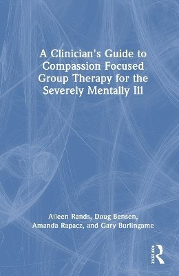 A Clinician's Guide to Compassion Focused Group Therapy for the Severely Mentally Ill - Aileen Rands - Books - Taylor & Francis Ltd - 9781003863885 - August 11, 2025