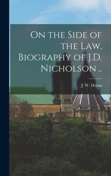 Cover for J W (John William) 1908-1971 Horan · On the Side of the Law, Biography of J.D. Nicholson .. (Hardcover Book) (2021)