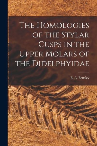 Cover for B a (Benjamin Arthur) 187 Bensley · The Homologies of the Stylar Cusps in the Upper Molars of the Didelphyidae [microform] (Paperback Book) (2021)