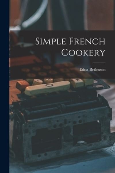 Simple French Cookery - Edna 1909- Beilenson - Books - Hassell Street Press - 9781014849885 - September 9, 2021