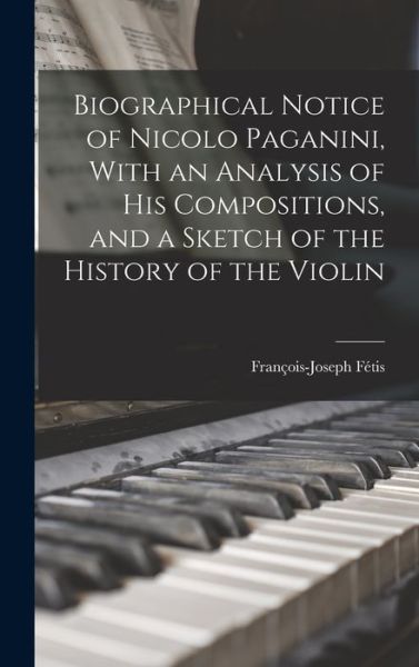 Cover for François-Joseph Fétis · Biographical Notice of Nicolo Paganini, with an Analysis of His Compositions, and a Sketch of the History of the Violin (Book) (2022)
