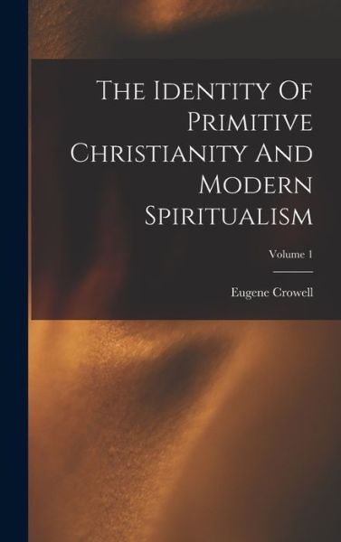 Eugene Crowell · Identity of Primitive Christianity and Modern Spiritualism; Volume 1 (Book) (2022)