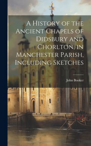 Cover for John Booker · History of the Ancient Chapels of Didsbury and Chorlton, in Manchester Parish, Including Sketches (Bog) (2023)