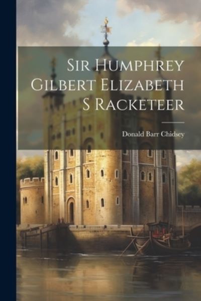 Cover for Donald Barr Chidsey · Sir Humphrey Gilbert Elizabeth S Racketeer (Book) (2023)