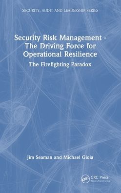 Cover for Jim Seaman · Security Risk Management - The Driving Force for Operational Resilience: The Firefighting Paradox - Security, Audit and Leadership Series (Gebundenes Buch) (2023)