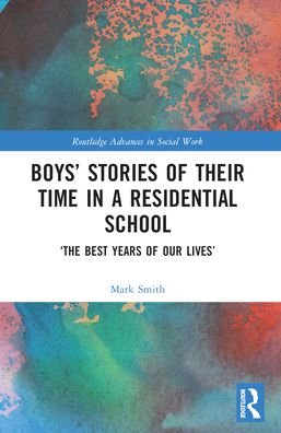 Cover for Mark Smith · Boys’ Stories of Their Time in a Residential School: ‘The Best Years of Our Lives’ - Routledge Advances in Social Work (Paperback Book) (2024)