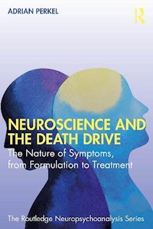 Cover for Adrian Perkel · Neuroscience and the Death Drive: The Nature of Symptoms, from Formulation to Treatment - The Routledge Neuropsychoanalysis Series (Paperback Bog) (2025)