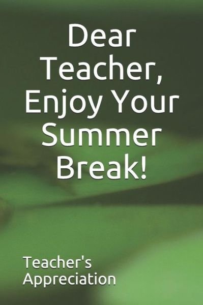 Dear Teacher, Enjoy Your Summer Break! - Teacher's Appreciation - Libros - Independently Published - 9781070193885 - 25 de mayo de 2019