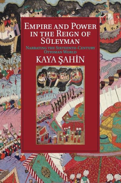 Cover for Sahin, Kaya (Indiana University) · Empire and Power in the Reign of Suleyman: Narrating the Sixteenth-Century Ottoman World - Cambridge Studies in Islamic Civilization (Paperback Book) (2015)