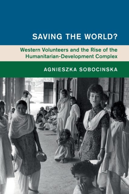 Cover for Sobocinska, Agnieszka (Monash University, Victoria) · Saving the World?: Western Volunteers and the Rise of the Humanitarian-Development Complex - Global and International History (Pocketbok) (2022)