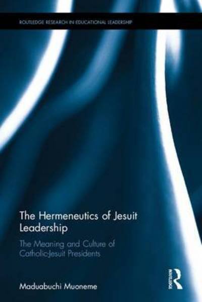 Cover for Muoneme, S.J., Maduabuchi · The Hermeneutics of Jesuit Leadership in Higher Education: The Meaning and Culture of Catholic-Jesuit Presidents - Routledge Research in Educational Leadership (Hardcover Book) (2017)