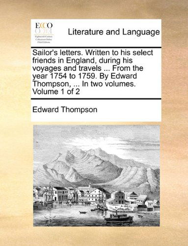 Cover for Edward Thompson · Sailor's Letters. Written to His Select Friends in England, During His Voyages and Travels ... from the Year 1754 to 1759. by Edward Thompson, ... in Two Volumes.  Volume 1 of 2 (Paperback Book) (2010)