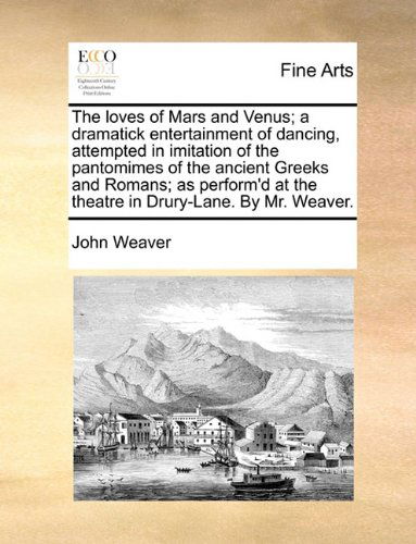 Cover for John Weaver · The Loves of Mars and Venus; a Dramatick Entertainment of Dancing, Attempted in Imitation of the Pantomimes of the Ancient Greeks and Romans; As Perform'd at the Theatre in Drury-lane. by Mr. Weaver. (Pocketbok) (2010)