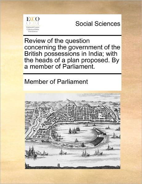 Cover for Member of Parliament · Review of the Question Concerning the Government of the British Possessions in India; with the Heads of a Plan Proposed. by a Member of Parliament. (Taschenbuch) (2010)