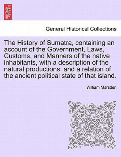 Cover for William Marsden · The History of Sumatra, Containing an Account of the Government, Laws, Customs, and Manners of the Native Inhabitants, with a Description of the Natural P (Paperback Book) (2011)