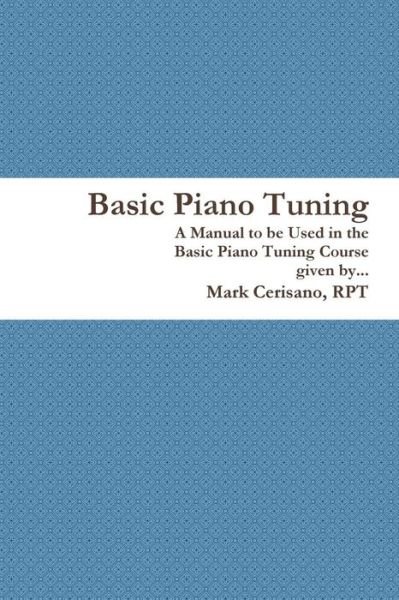 Basic Piano Tuning - Rpt Mark Cerisano - Books - Lulu.com - 9781312376885 - July 23, 2014