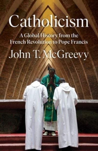 Cover for McGreevy, John T. (University of Notre Dame) · Catholicism: A Global History from the French Revolution to Pope Francis (Hardcover Book) (2022)