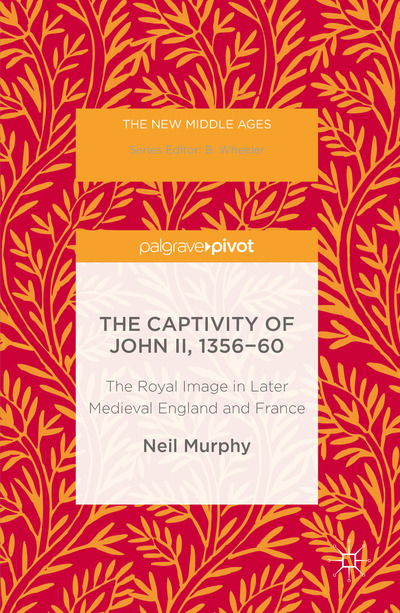 Cover for Neil Murphy · The Captivity of John II, 1356-60: The Royal Image in Later Medieval England and France - The New Middle Ages (Hardcover Book) [1st ed. 2016 edition] (2016)