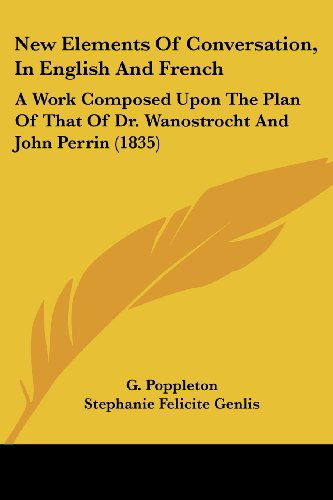 New Elements of Conversation, in English and French: a Work Composed Upon the Plan of That of Dr. Wanostrocht and John Perrin (1835) - Stephanie Felicite Genlis - Książki - Kessinger Publishing, LLC - 9781437088885 - 1 października 2008