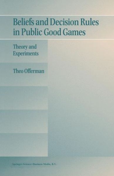 Beliefs and Decision Rules in Public Good Games: Theory and Experiments - Theo Offerman - Books - Springer-Verlag New York Inc. - 9781441951885 - December 7, 2010