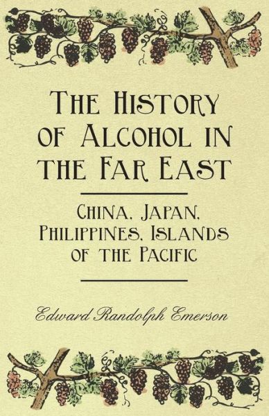 Cover for Edward Randolph Emerson · The History of Alcohol in the Far East - China, Japan, Philippines, Islands of the Pacific (Paperback Book) (2011)