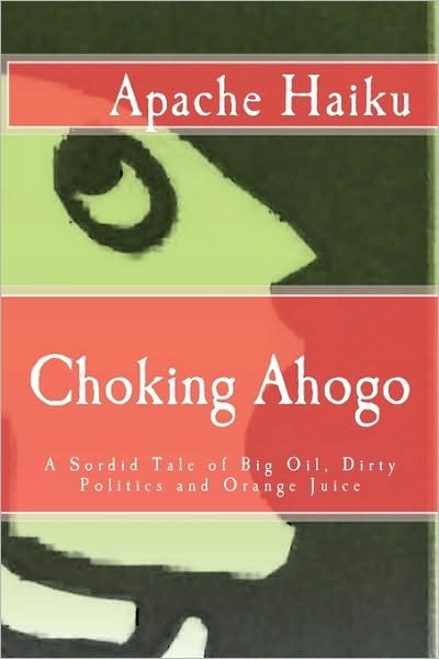 Cover for Apache Haiku · Choking Ahogo: a Sordid Tale of Big Oil, Dirty Politics and Orange Juice (Pocketbok) (2010)