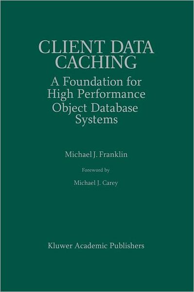 Client Data Caching: a Foundation for High Performance Object Database Systems - the Springer International Series in Engineering and Computer Science - Michael J. Franklin - Books - Springer-Verlag New York Inc. - 9781461285885 - September 26, 2011