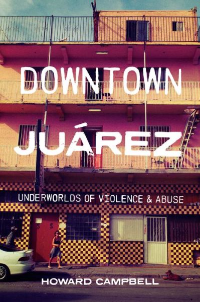 Cover for Howard Campbell · Downtown Juarez: Underworlds of Violence and Abuse (Hardcover Book) (2021)