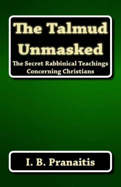 Cover for I B Pranaitis · The Talmud Unmasked: the Secret Rabbinical Teachings Concerning Christians (Paperback Book) (2012)