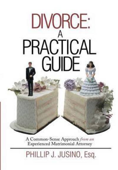 Cover for Esq. Phillip J. Jusino · Divorce: a Practical Guide: a Common-sense Approach from an Experienced Matrimonial Attorney (Hardcover bog) (2014)