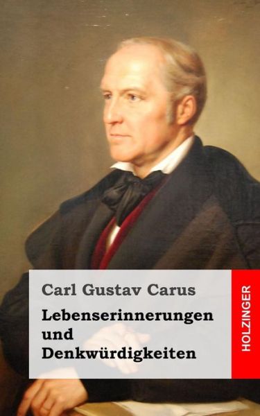 Lebenserinnerungen Und Denkwurdigkeiten - Carl Gustav Carus - Books - Createspace - 9781484071885 - April 10, 2013