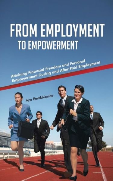 Cover for Ayo Emakhiomhe · From Employment to Empowerment: Attaining Financial Freedom and Personal Empowerment During and After Paid Employment (Pocketbok) (2013)