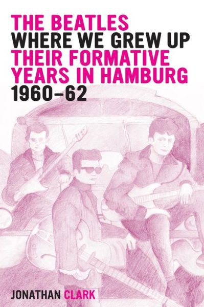 Cover for Jonathan Clark · The Beatles; Where We Grew Up: Their Formative Years in Hamburg; 1960-1962 (Paperback Book) (2014)