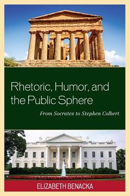 Rhetoric, Humor, and the Public Sphere: From Socrates to Stephen Colbert - Elizabeth Benacka - Books - Bloomsbury Publishing Plc - 9781498519885 - September 15, 2018