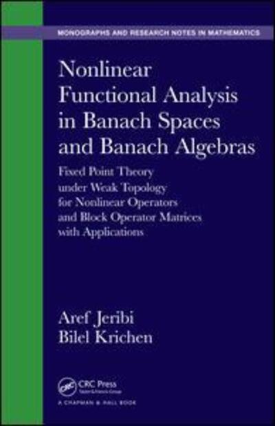 Cover for Aref Jeribi · Nonlinear Functional Analysis in Banach Spaces and Banach Algebras: Fixed Point Theory under Weak Topology for Nonlinear Operators and Block Operator Matrices with Applications - Chapman &amp; Hall / CRC Monographs and Research Notes in Mathematics (Hardcover Book) (2015)