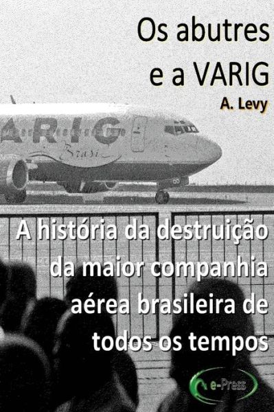 Cover for A Levy · Os Abutres E a Varig: a Historia Da Destruicao Da Maior Companhia Aerea Brasileira De Todos Os Tempos (Paperback Book) (2014)