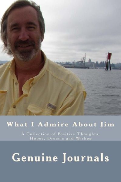 Cover for Genuine Journals · What I Admire About Jim: a Collection of Positive Thoughts, Hopes, Dreams and Wishes (Pocketbok) (2015)