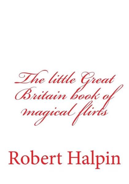The Little Great Britain Book of Magical Flirts - Mr Robert Anthony Halpin - Livres - Createspace - 9781508496885 - 17 février 2015
