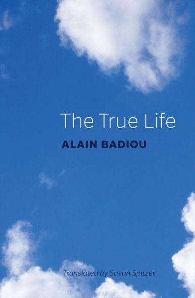 Cover for Badiou, Alain (l'Ecole normale superieure) · The True Life (Hardcover Book) (2017)