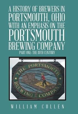 Cover for William Cullen · A History of Brewers in Portsmouth, Ohio with an Emphasis on the Portsmouth Brewing Company Part One (Hardcover Book) (2016)