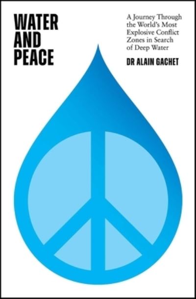 Cover for Dr Alain Gachet · Water and Peace: A journey through the world's most explosive conflict zones in search of deep water (Hardcover Book) (2023)