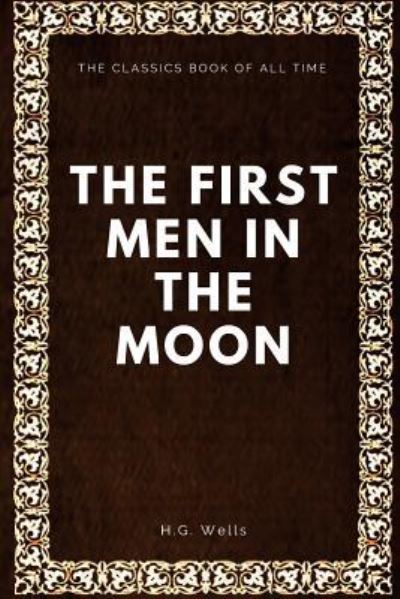 The First Men in the Moon - H G Wells - Books - Createspace Independent Publishing Platf - 9781547064885 - June 1, 2017